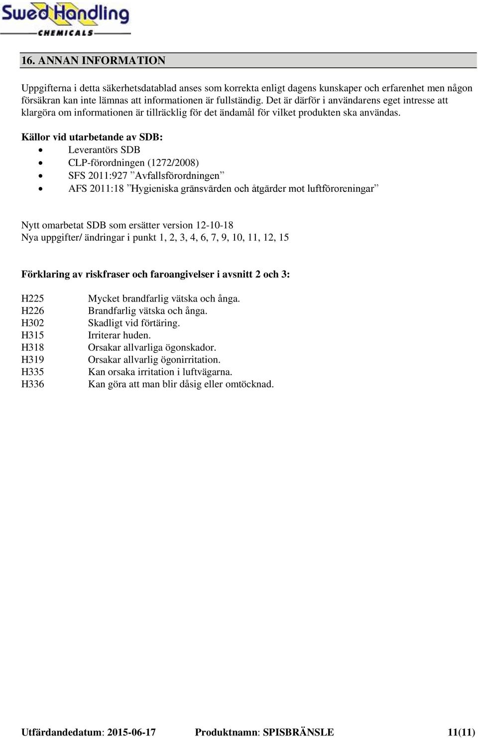 Källor vid utarbetande av SDB: Leverantörs SDB CLP-förordningen (1272/2008) SFS 2011:927 Avfallsförordningen AFS 2011:18 Hygieniska gränsvärden och åtgärder mot luftföroreningar Nytt omarbetat SDB