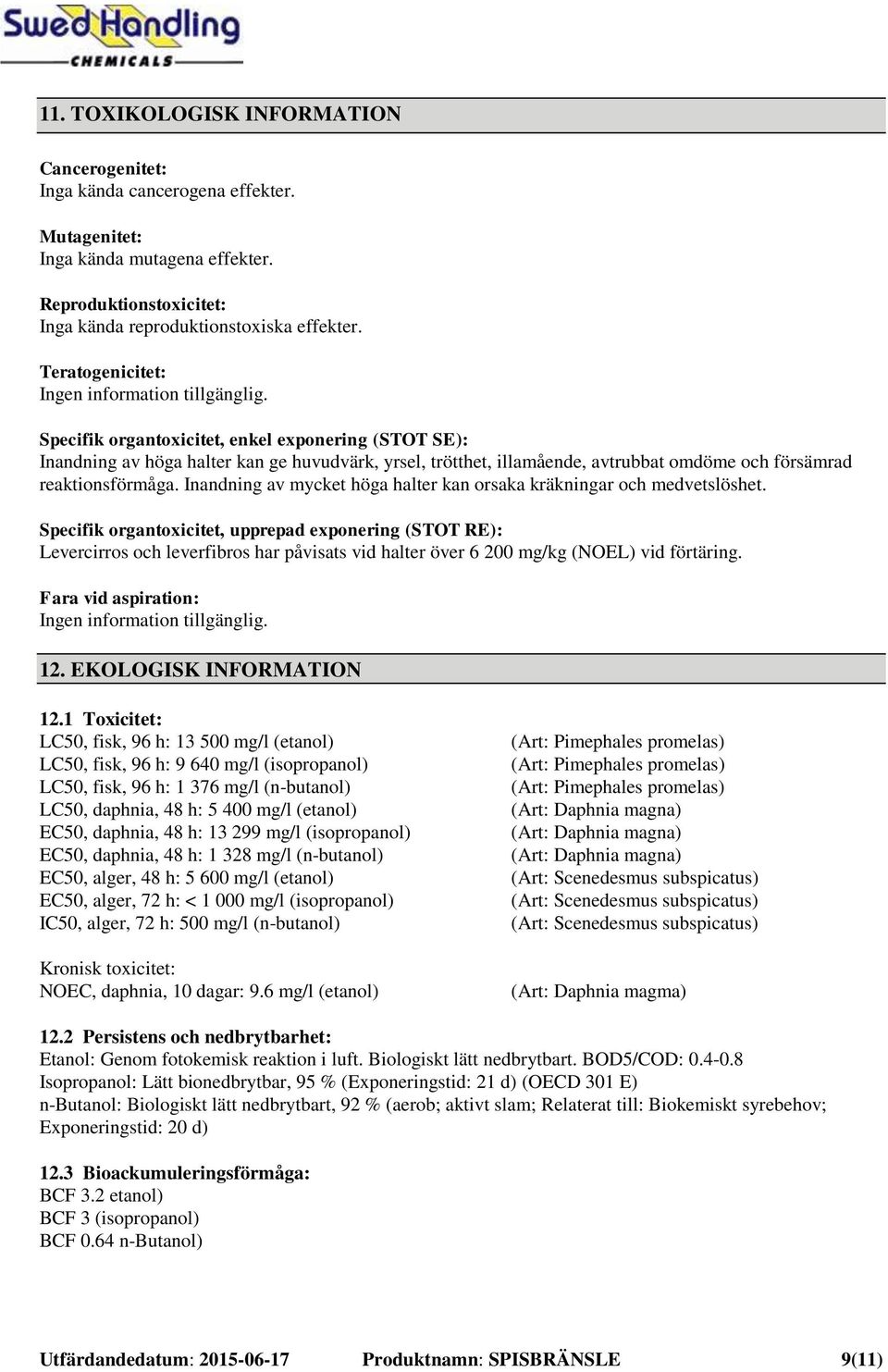 Specifik organtoxicitet, enkel exponering (STOT SE): Inandning av höga halter kan ge huvudvärk, yrsel, trötthet, illamående, avtrubbat omdöme och försämrad reaktionsförmåga.