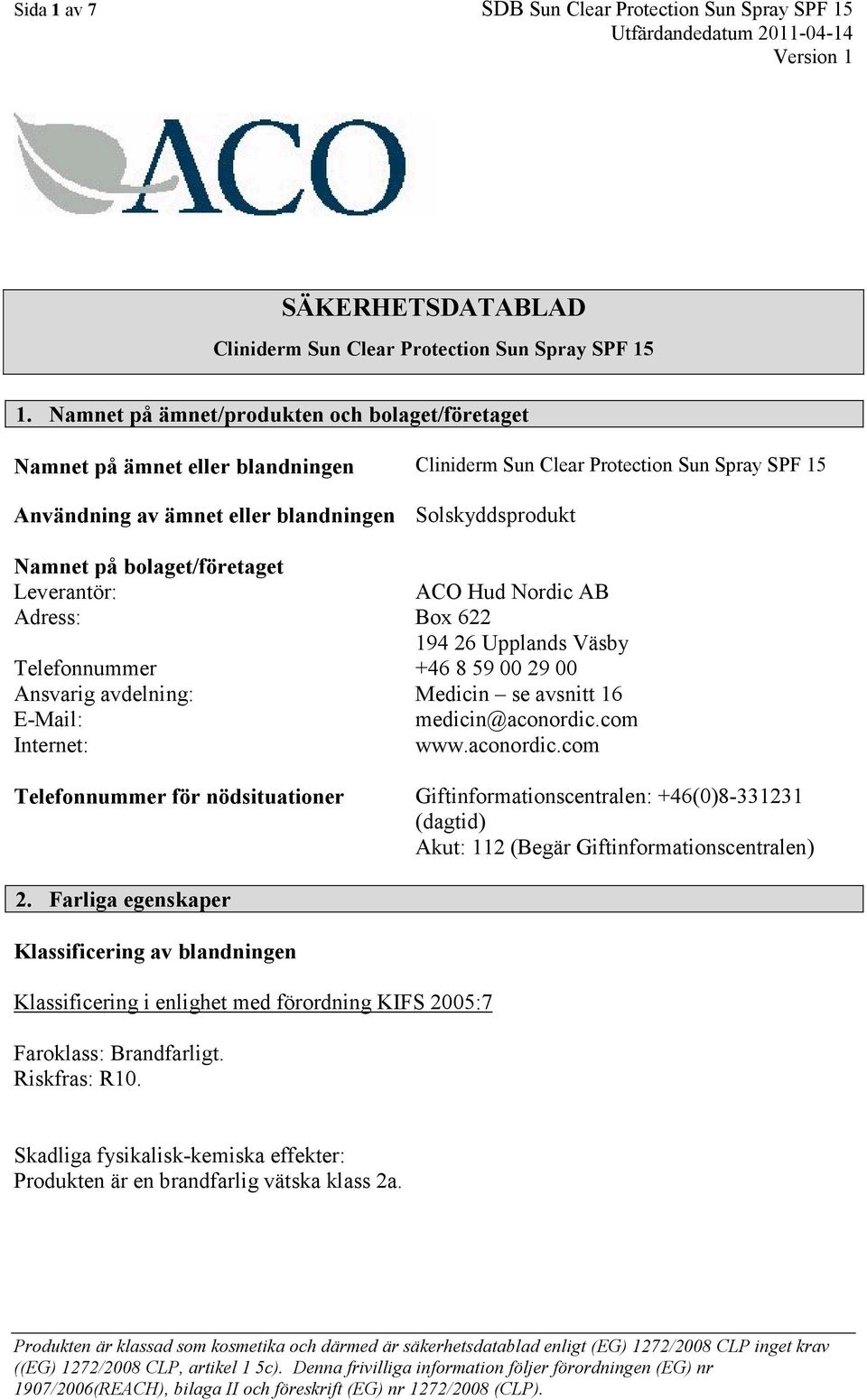 bolaget/företaget Leverantör: Adress: Telefonnummer Ansvarig avdelning: E-Mail: Internet: ACO Hud Nordic AB Box 622 194 26 Upplands Väsby +46 8 59 00 29 00 Medicin se avsnitt 16 medicin@aconordic.