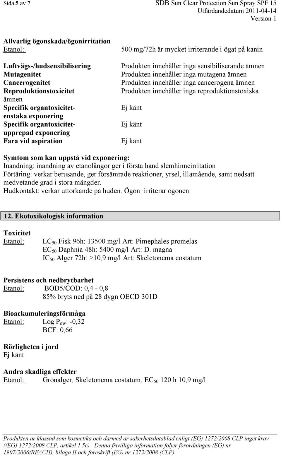 Produkten innehåller inga mutagena ämnen Produkten innehåller inga cancerogena ämnen Produkten innehåller inga reproduktionstoxiska Symtom som kan uppstå vid exponering: Inandning: inandning av