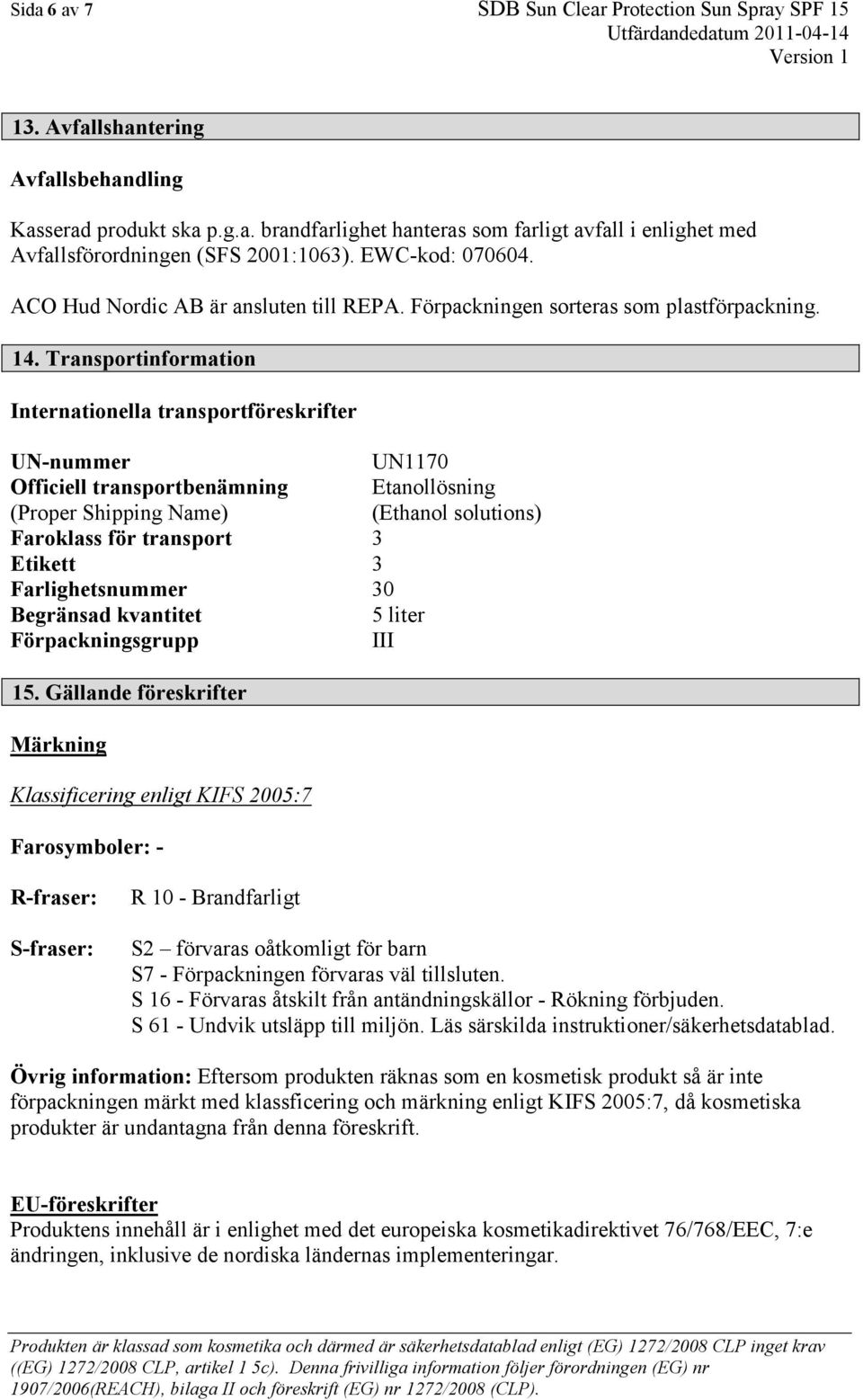 Transportinformation Internationella transportföreskrifter UN-nummer UN1170 Officiell transportbenämning Etanollösning (Proper Shipping Name) (Ethanol solutions) Faroklass för transport 3 Etikett 3