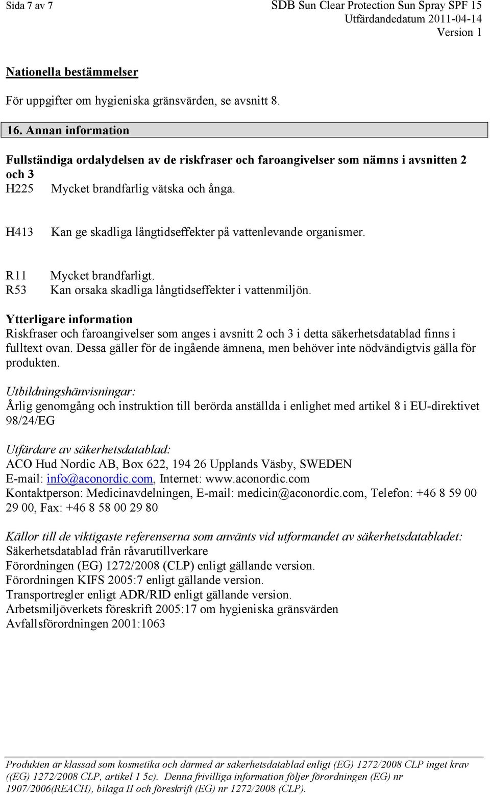 H413 Kan ge skadliga långtidseffekter på vattenlevande organismer. R11 R53 Mycket brandfarligt. Kan orsaka skadliga långtidseffekter i vattenmiljön.