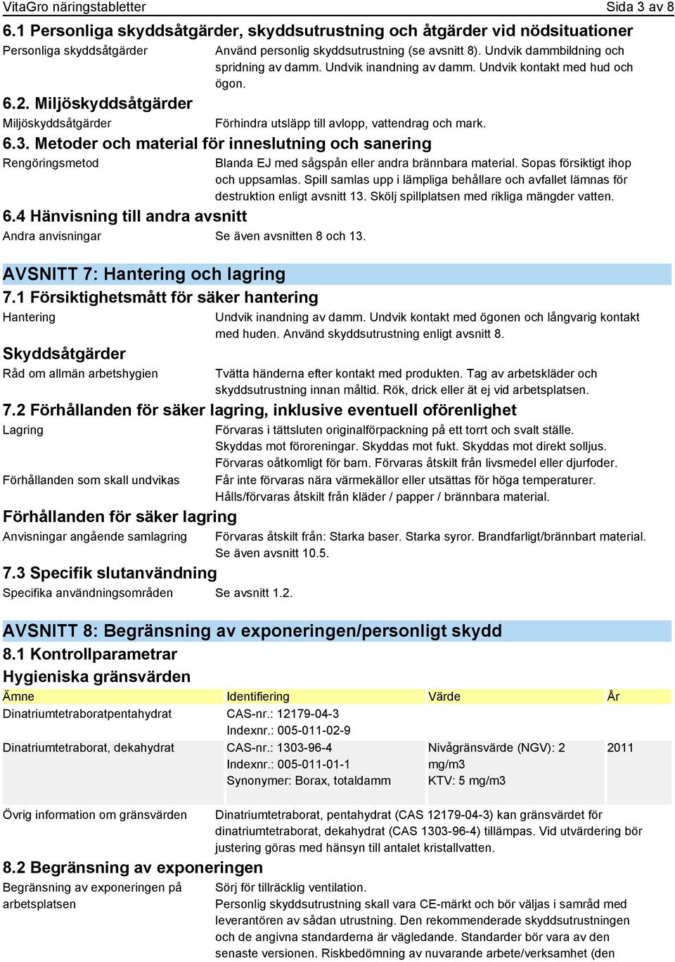 Metoder och material för inneslutning och sanering Rengöringsmetod Förhindra utsläpp till avlopp, vattendrag och mark. 6.4 Hänvisning till andra avsnitt Andra anvisningar Se även avsnitten 8 och 13.