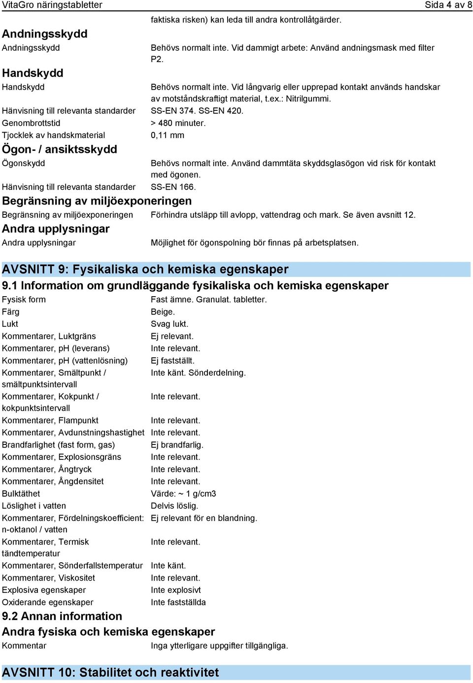 Behövs normalt inte. Vid långvarig eller upprepad kontakt används handskar av motståndskraftigt material, t.ex.: Nitrilgummi. Behövs normalt inte.