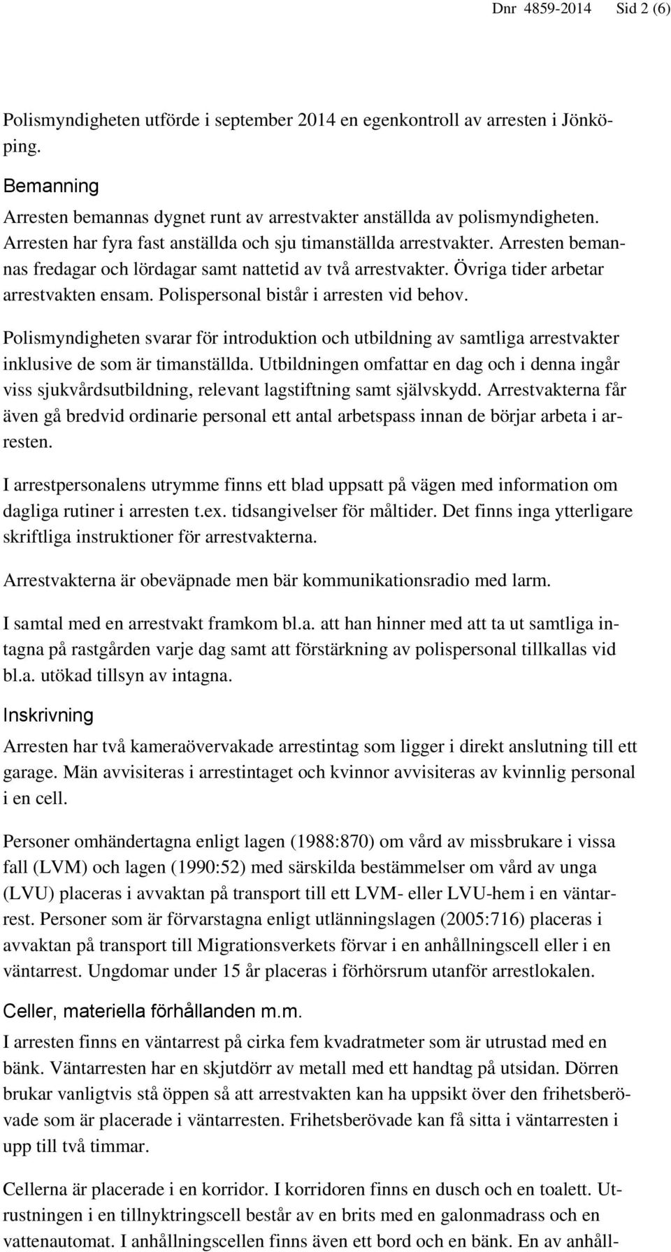 Polispersonal bistår i arresten vid behov. Polismyndigheten svarar för introduktion och utbildning av samtliga arrestvakter inklusive de som är timanställda.