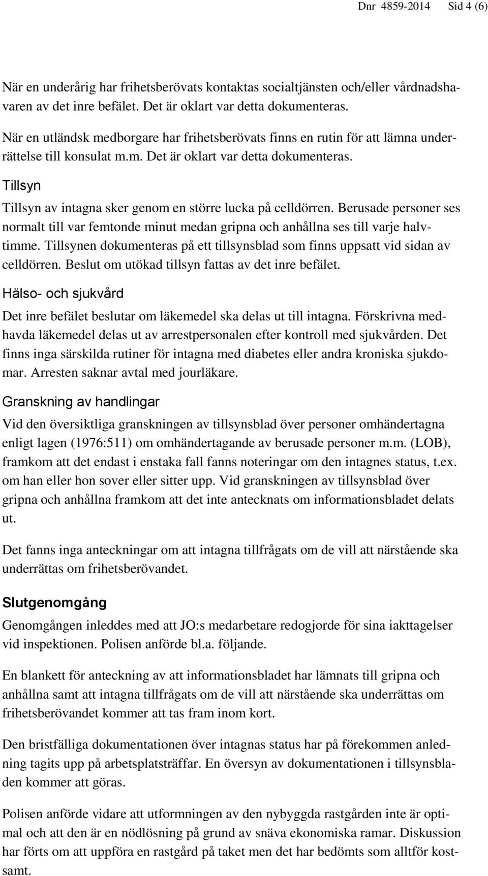 Tillsyn Tillsyn av intagna sker genom en större lucka på celldörren. Berusade personer ses normalt till var femtonde minut medan gripna och anhållna ses till varje halvtimme.