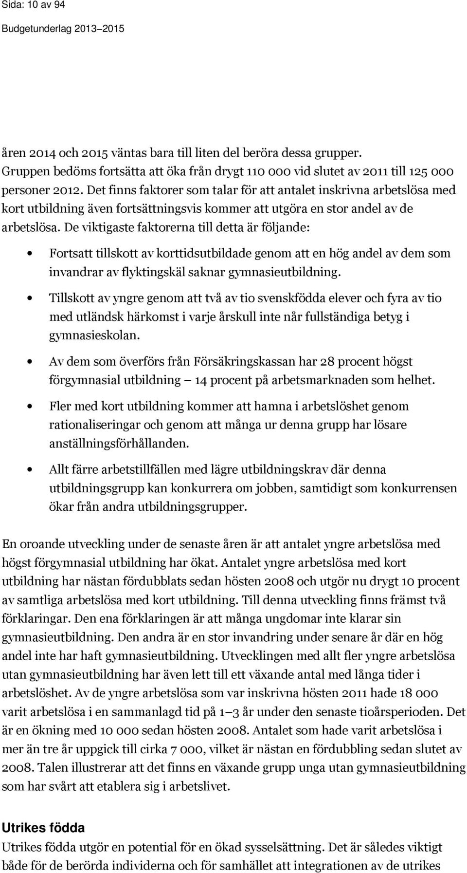 De viktigaste faktorerna till detta är följande: Fortsatt tillskott av korttidsutbildade genom att en hög andel av dem som invandrar av flyktingskäl saknar gymnasieutbildning.