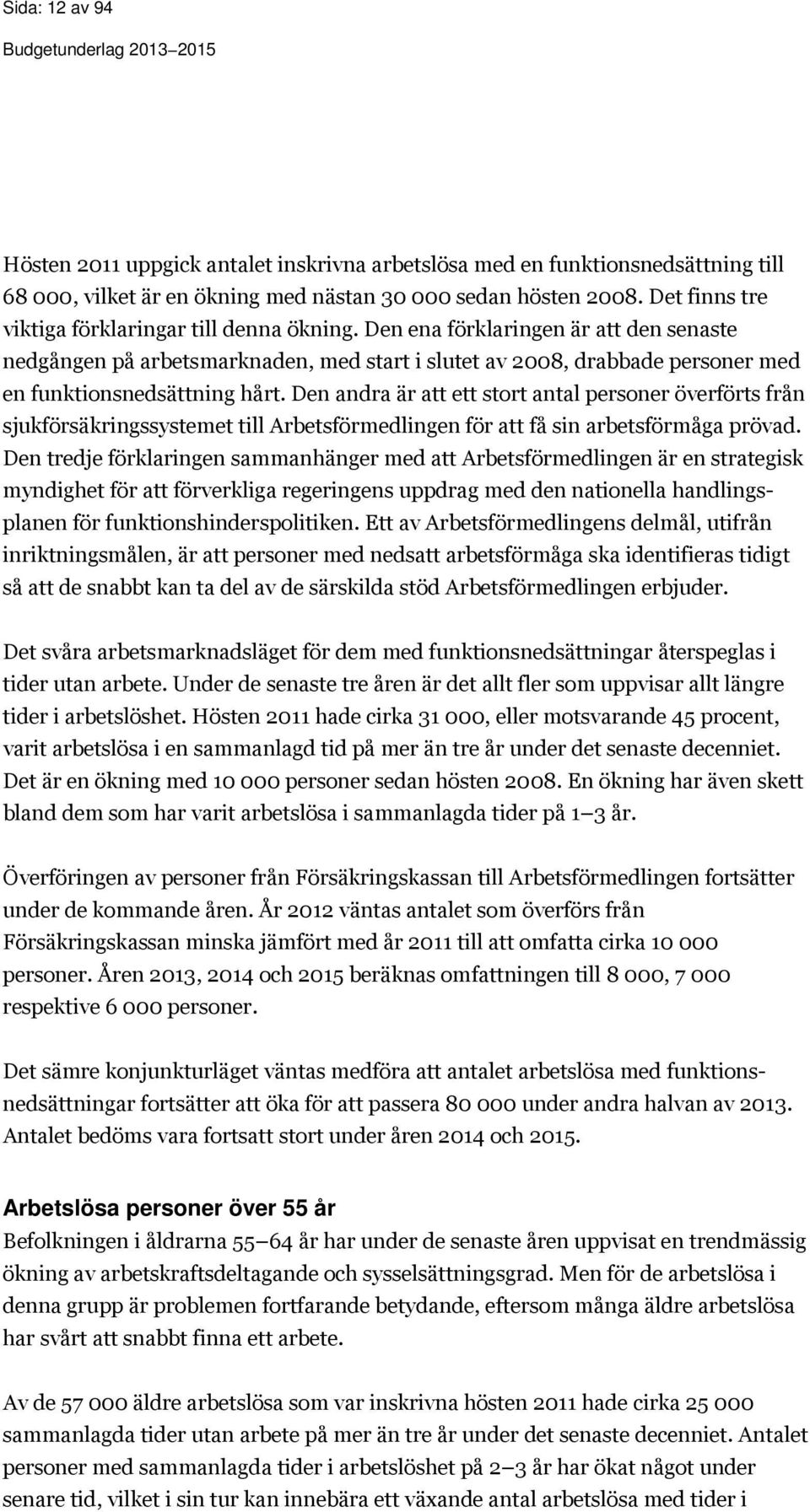 Den ena förklaringen är att den senaste nedgången på arbetsmarknaden, med start i slutet av 2008, drabbade personer med en funktionsnedsättning hårt.