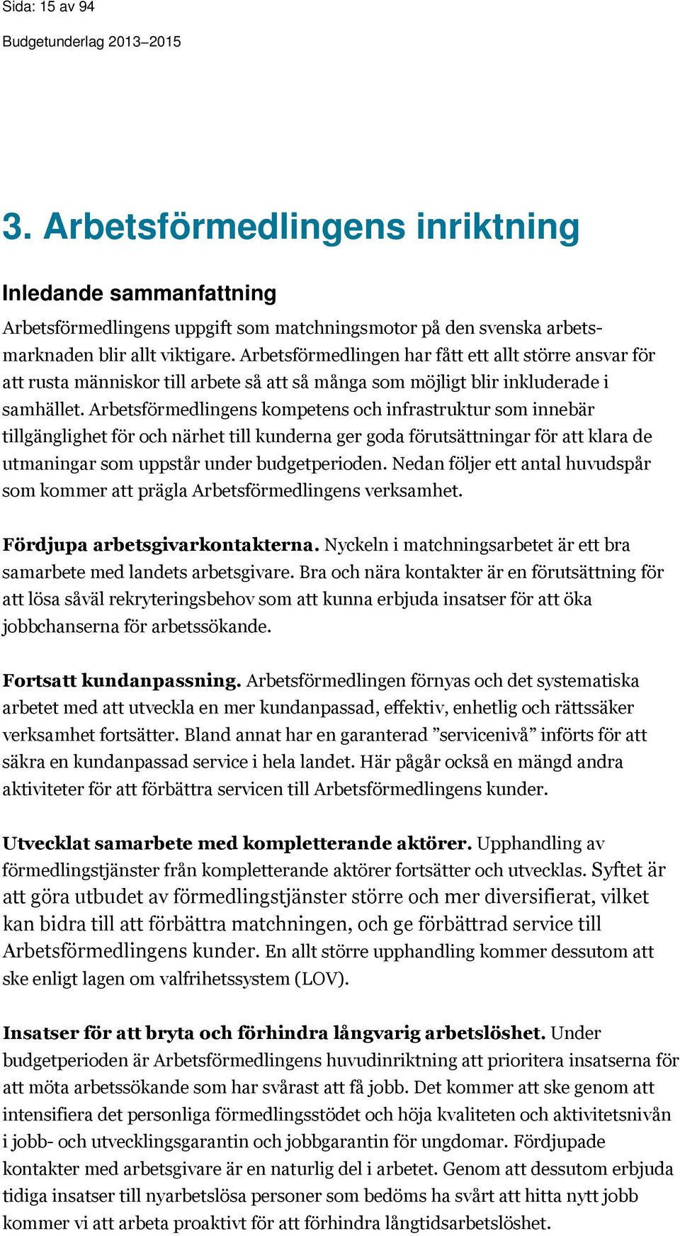 Arbetsförmedlingens kompetens och infrastruktur som innebär tillgänglighet för och närhet till kunderna ger goda förutsättningar för att klara de utmaningar som uppstår under budgetperioden.