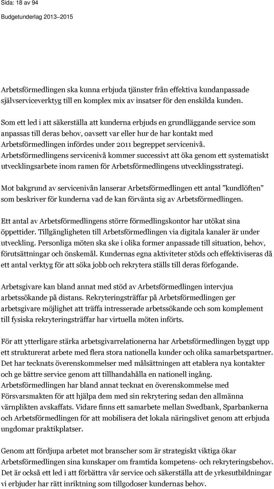 servicenivå. Arbetsförmedlingens servicenivå kommer successivt att öka genom ett systematiskt utvecklingsarbete inom ramen för Arbetsförmedlingens utvecklingsstrategi.