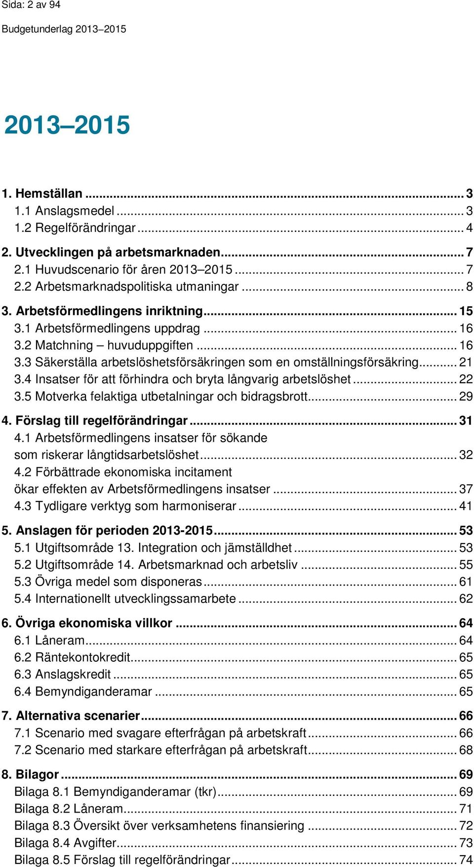 4 Insatser för att förhindra och bryta långvarig arbetslöshet... 22 3.5 Motverka felaktiga utbetalningar och bidragsbrott... 29 4. Förslag till regelförändringar... 31 4.