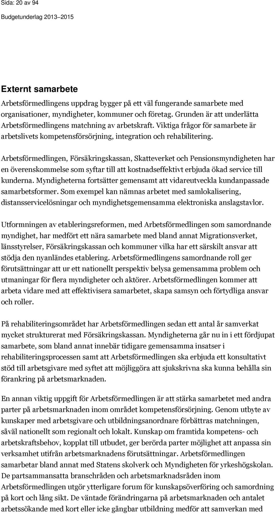 Arbetsförmedlingen, Försäkringskassan, Skatteverket och Pensionsmyndigheten har en överenskommelse som syftar till att kostnadseffektivt erbjuda ökad service till kunderna.