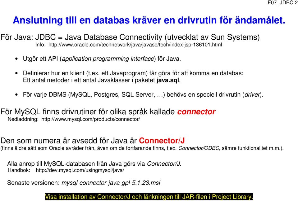 sql. För varje DBMS (MySQL, Postgres, SQL Server, ) behövs en speciell drivrutin (driver). För MySQL finns drivrutiner för olika språk kallade connector Nedladdning: http://www.mysql.