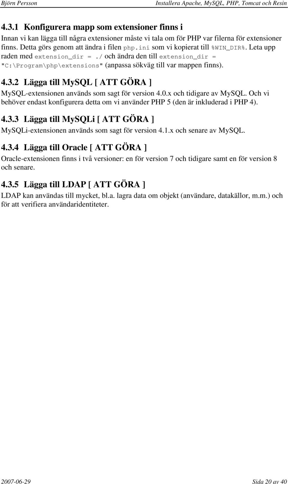 2 Lägga till MySQL [ ATT GÖRA ] MySQL-extensionen används som sagt för version 4.0.x och tidigare av MySQL. Och vi behöver endast konfigurera detta om vi använder PHP 5 (den är inkluderad i PHP 4). 4.3.