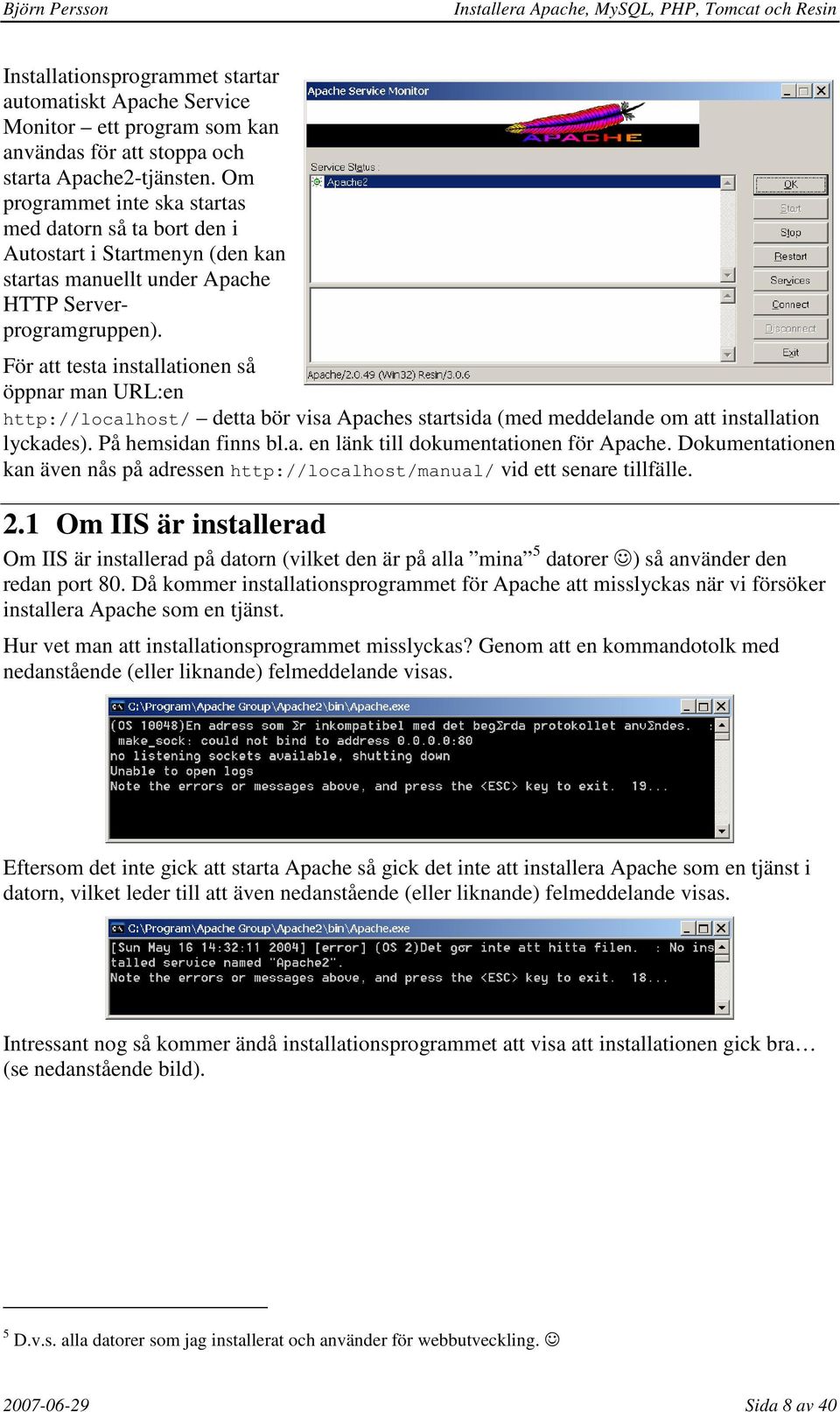 För att testa installationen så öppnar man URL:en http://localhost/ detta bör visa Apaches startsida (med meddelande om att installation lyckades). På hemsidan finns bl.a. en länk till dokumentationen för Apache.