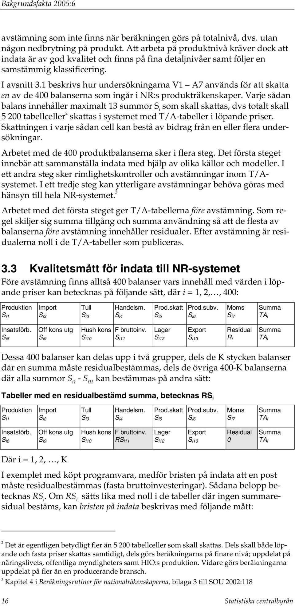 1 beskrivs hur undersökningarna V1 A7 används för att skatta en av de 400 balanserna som ingår i NR:s produkträkenskaper.