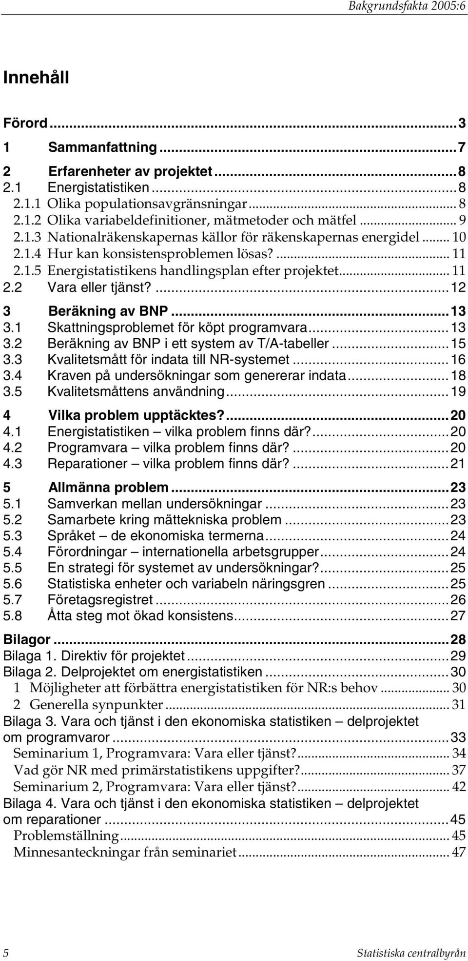 ...12 3 Beräkning av BNP...13 3.1 Skattningsproblemet för köpt programvara...13 3.2 Beräkning av BNP i ett system av T/A-tabeller...15 3.3 Kvalitetsmått för indata till NR-systemet...16 3.