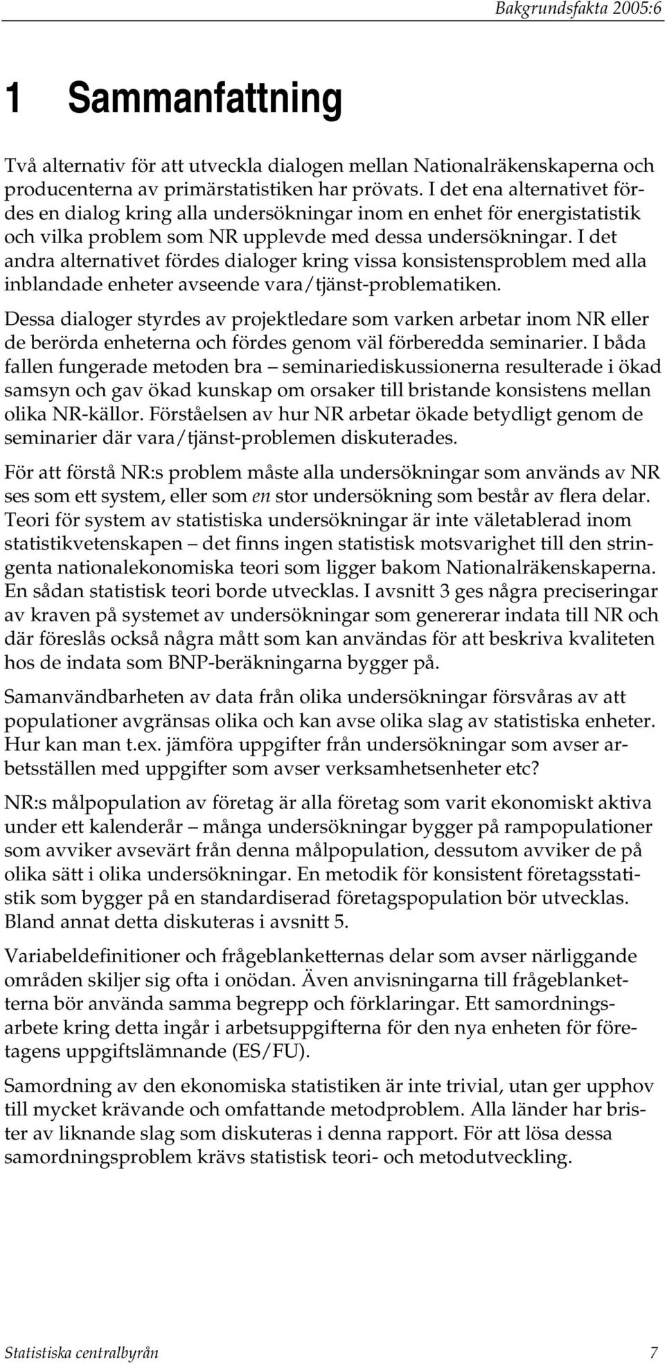 I det andra alternativet fördes dialoger kring vissa konsistensproblem med alla inblandade enheter avseende vara/tjänst-problematiken.