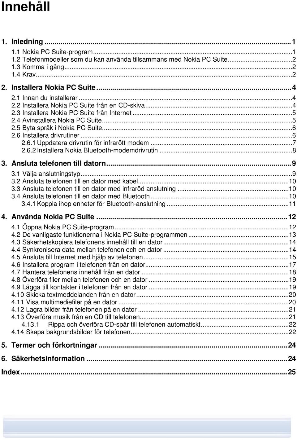 6 Installera drivrutiner...6 2.6.1 Uppdatera drivrutin för infrarött modem...7 2.6.2 Installera Nokia Bluetooth-modemdrivrutin...8 3. Ansluta telefonen till datorn...9 3.