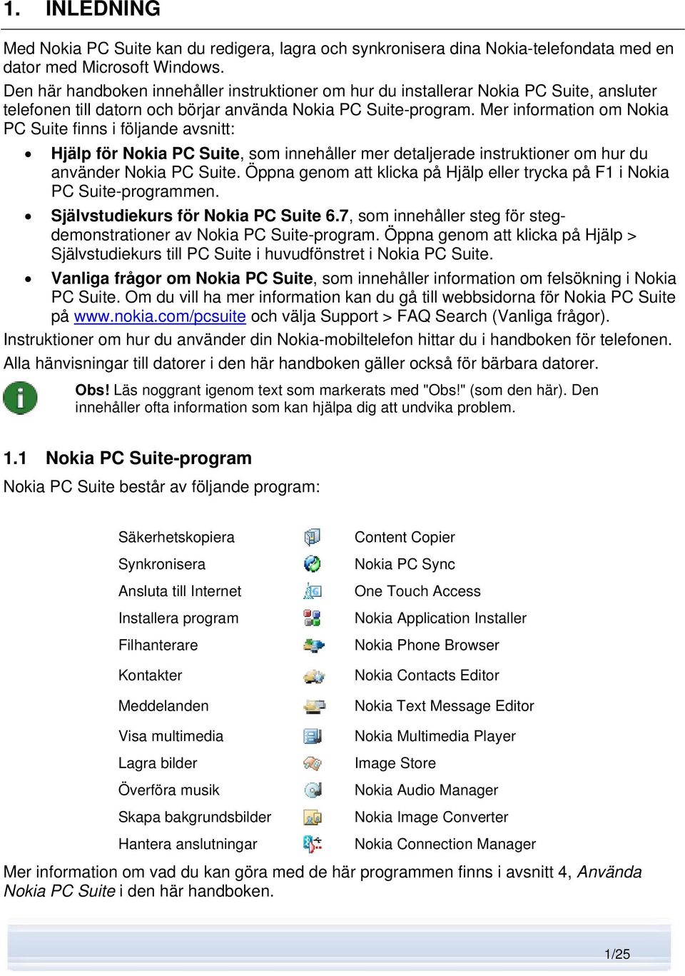 Mer information om Nokia PC Suite finns i följande avsnitt: Hjälp för Nokia PC Suite, som innehåller mer detaljerade instruktioner om hur du använder Nokia PC Suite.