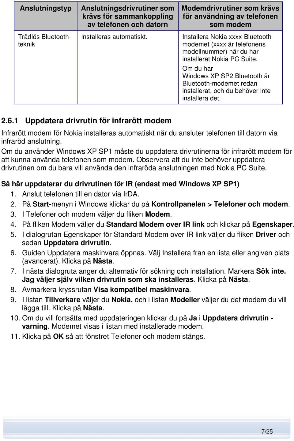 Om du har Windows XP SP2 Bluetooth är Bluetooth-modemet redan installerat, och du behöver inte installera det. 2.6.