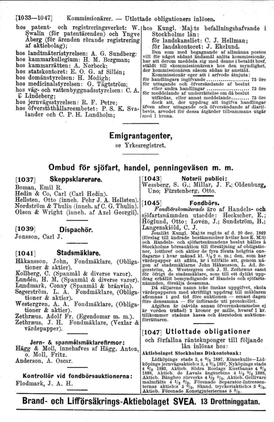 Ekelund. hos landtmäteristyrelsen: A. G. Sundberg'. D~n som med b~!5agnande a~ allmänna l'0s~en h k k Il.. VIll ror nägot sädant andamäl anhta kommiasionär, os ammar.? egmm. H. M.