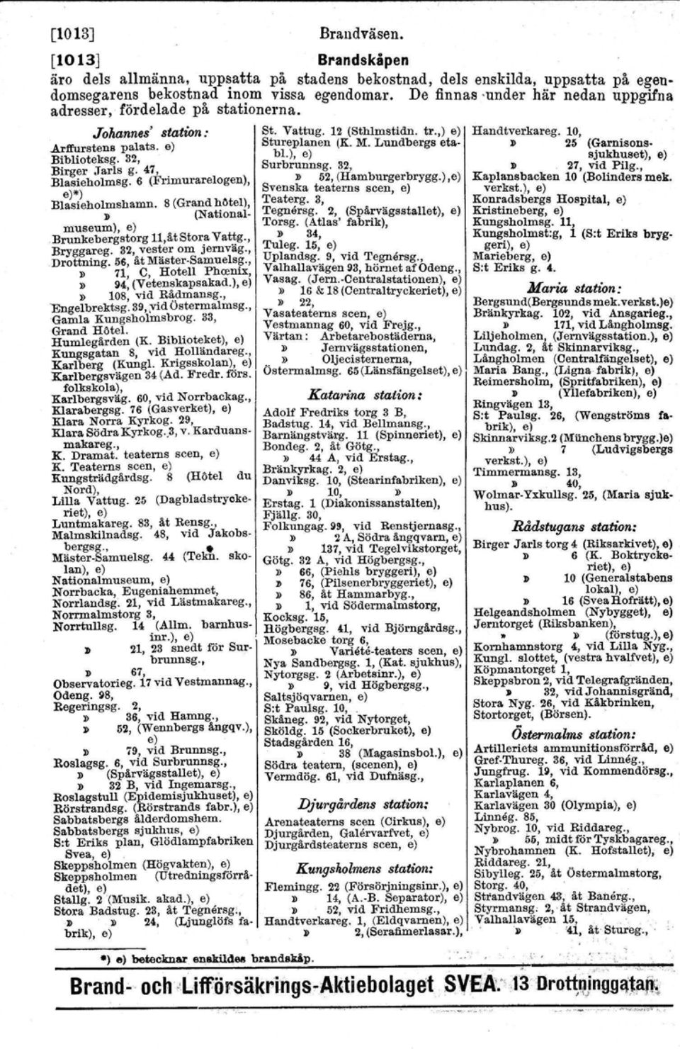 32, bl.), e) Birger Jarl s g. 47, Surbrunnsg. 32, Blasieholmsg.6 (Frimurareiogen),»52, (Hamburgerbrygg.),e) e)*) Svenska teaterns scen, e) Blasieholmshamn.» 8 (Grand hötet), (National. Teaterg.