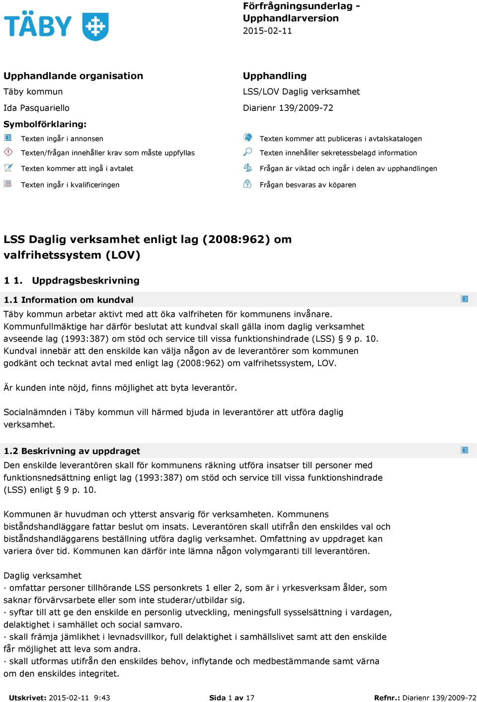 sekretessbelagd information Frågan är viktad och ingår i delen av upphandlingen Frågan besvaras av köparen LSS Daglig verksamhet enligt lag (2008:962) om valfrihetssystem (LOV) 1 1.