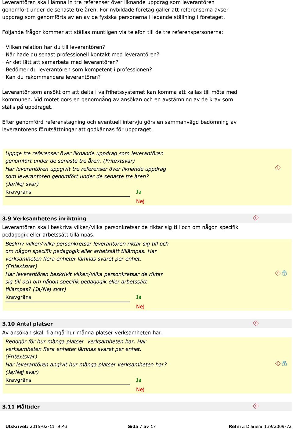 Följande frågor kommer att ställas muntligen via telefon till de tre referenspersonerna: Vilken relation har du till leverantören? När hade du senast professionell kontakt med leverantören?