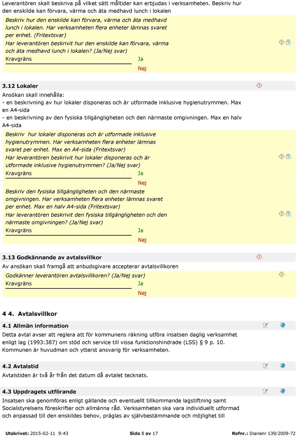 Har verksamheten flera enheter lämnas svaret per enhet. (Fritextsvar) Har leverantören beskrivit hur den enskilde kan förvara, värma och äta medhavd lunch i lokalen? (/ svar) 3.