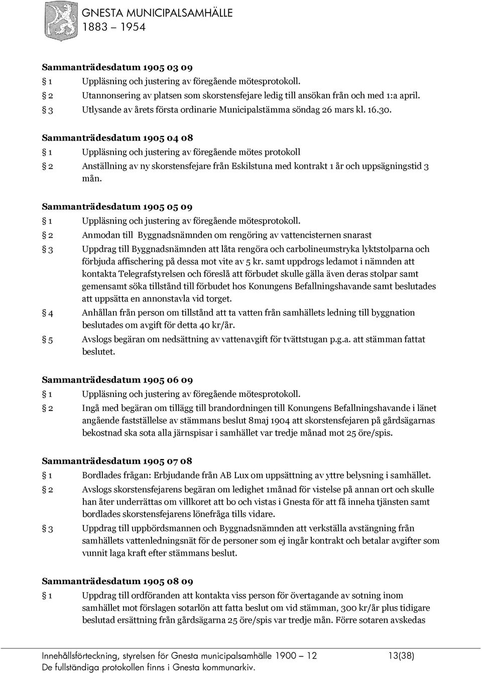 Sammanträdesdatum 1905 04 08 1 Uppläsning och justering av föregående mötes protokoll 2 Anställning av ny skorstensfejare från Eskilstuna med kontrakt 1 år och uppsägningstid 3 mån.