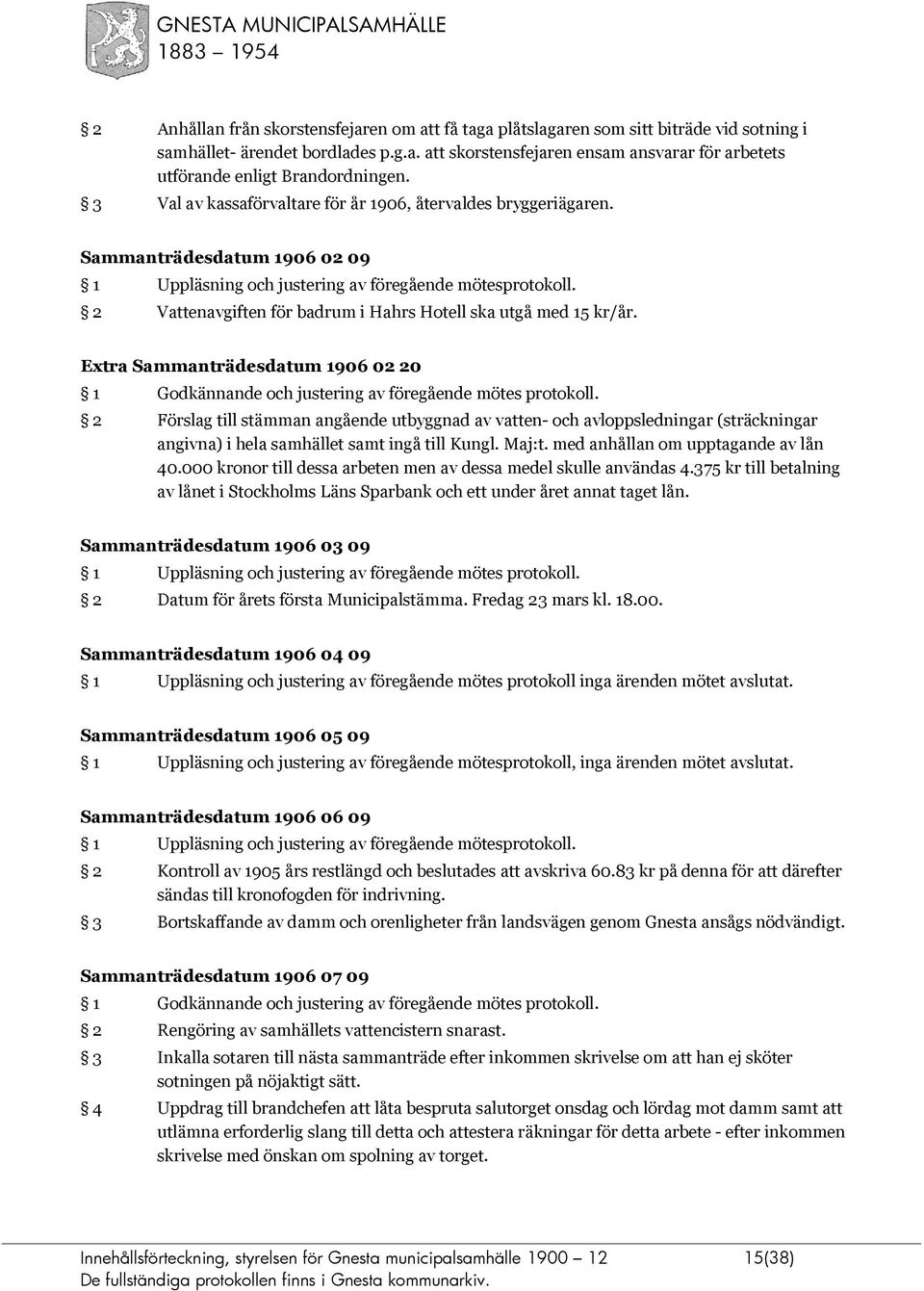 2 Vattenavgiften för badrum i Hahrs Hotell ska utgå med 15 kr/år. Extra Sammanträdesdatum 1906 02 20 1 Godkännande och justering av föregående mötes protokoll.