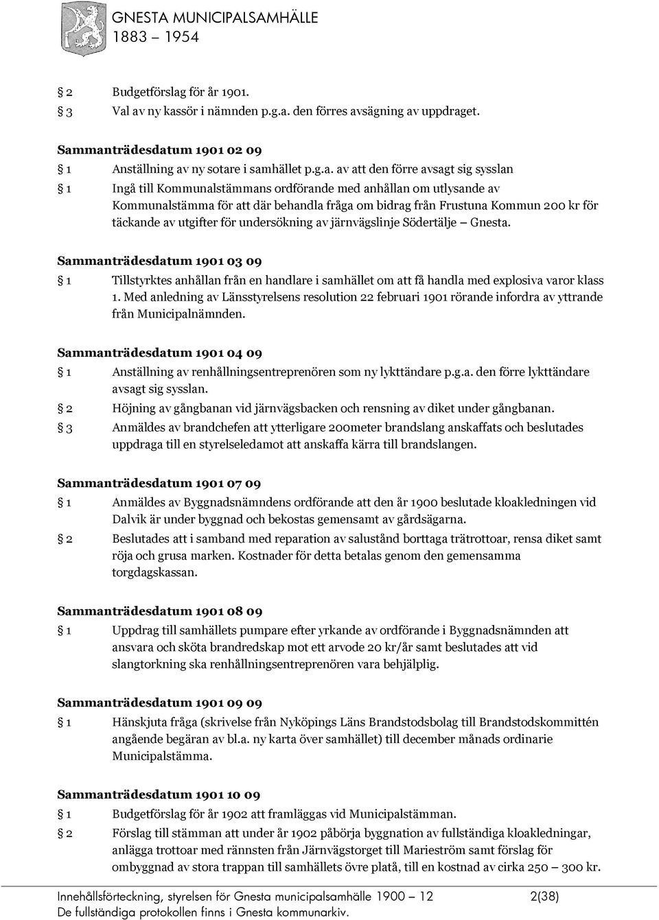 av ny kassör i nämnden p.g.a. den förres avsägning av uppdraget. Sammanträdesdatum 1901 02 09 1 Anställning av ny sotare i samhället p.g.a. av att den förre avsagt sig sysslan 1 Ingå till