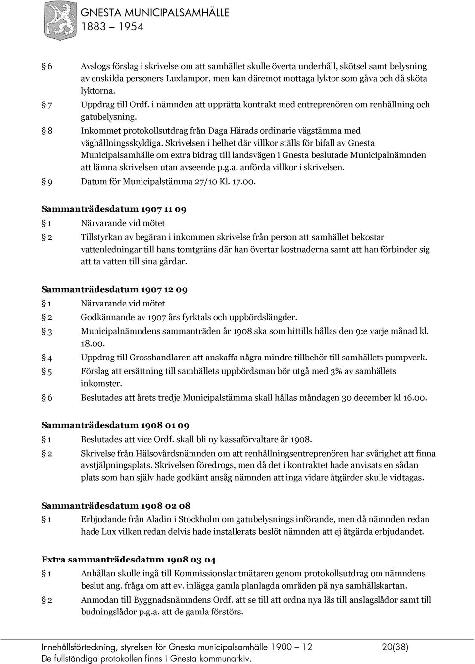 Skrivelsen i helhet där villkor ställs för bifall av Gnesta Municipalsamhälle om extra bidrag till landsvägen i Gnesta beslutade Municipalnämnden att lämna skrivelsen utan avseende p.g.a. anförda villkor i skrivelsen.