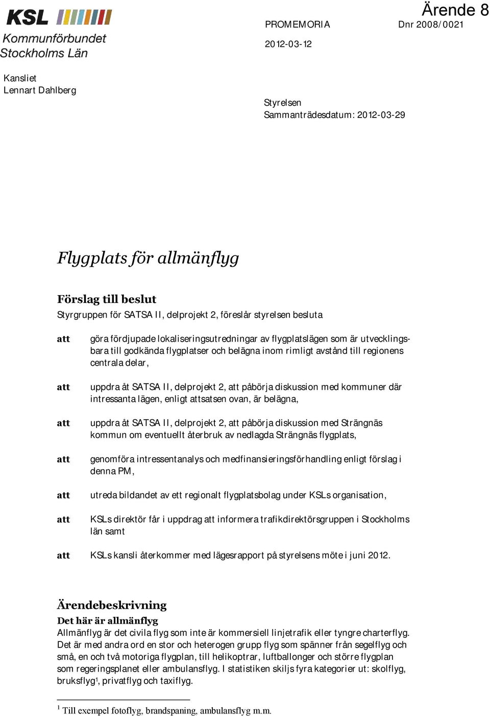 regionens centrala delar, uppdra åt SATSA II, delprojekt 2, att påbörja diskussion med kommuner där intressanta lägen, enligt attsatsen ovan, är belägna, uppdra åt SATSA II, delprojekt 2, att påbörja