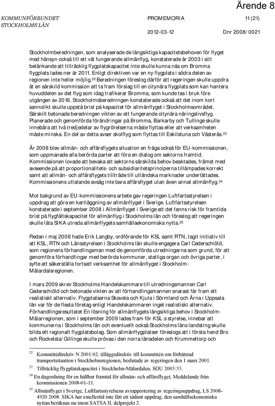 22 Beredningen föreslog därför att regeringen skulle uppdra åt en särskild kommission att ta fram förslag till en citynära flygplats som kan hantera huvuddelen av det flyg som idag trafikerar Bromma,