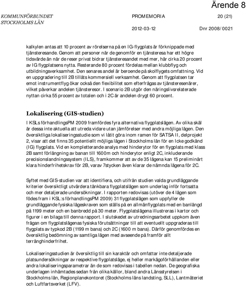 Resterande 80 procent fördelas mellan klubbflyg och utbildningsverksamhet. Den senares andel är beroende på skolflygets omfattning. Vid en uppgradering till 2B tillåts kommersiell verksamhet.