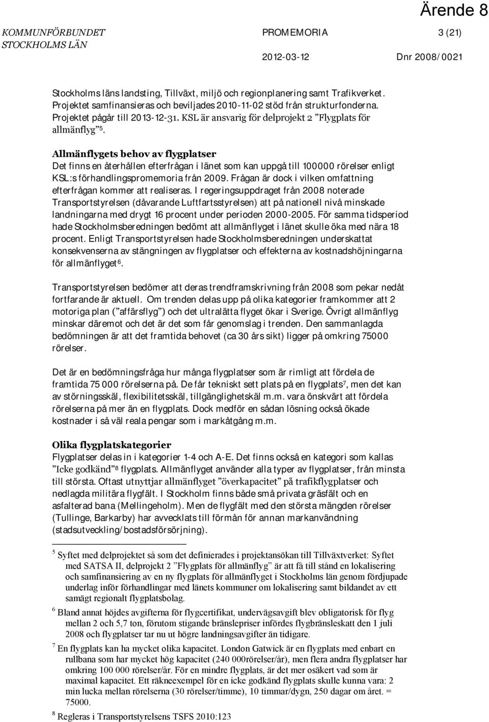 Allmänflygets behov av flygplatser Det finns en återhållen efterfrågan i länet som kan uppgå till 100000 rörelser enligt KSL:s förhandlingspromemoria från 2009.