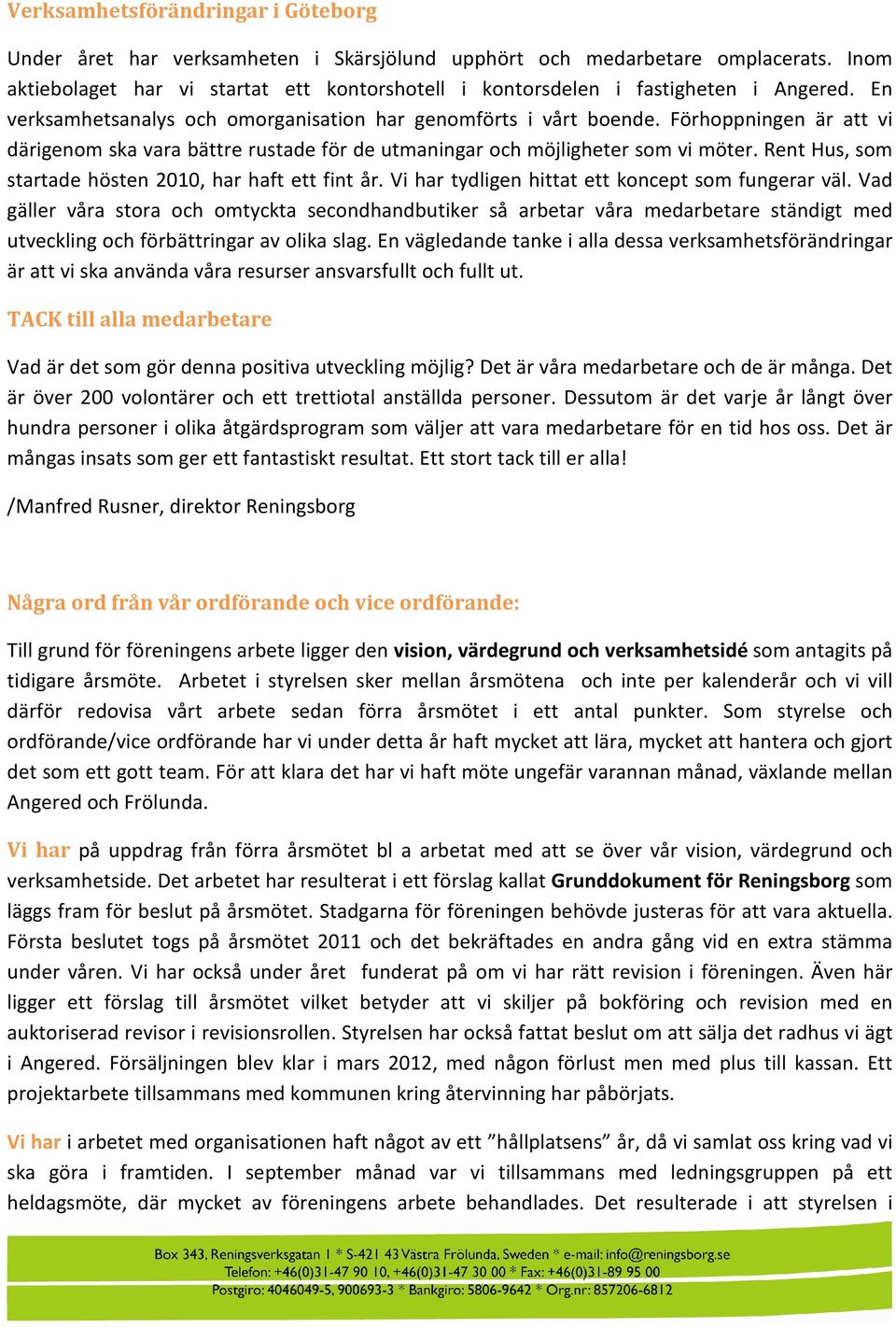 Förhoppningen är att vi därigenom ska vara bättre rustade för de utmaningar och möjligheter som vi möter. Rent Hus, som startade hösten 2010, har haft ett fint år.