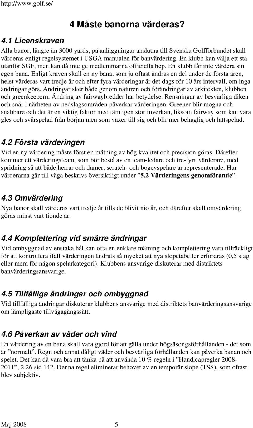 Enligt kraven skall en ny bana, som ju oftast ändras en del under de första åren, helst värderas vart tredje år och efter fyra värderingar är det dags för 10 års intervall, om inga ändringar görs.