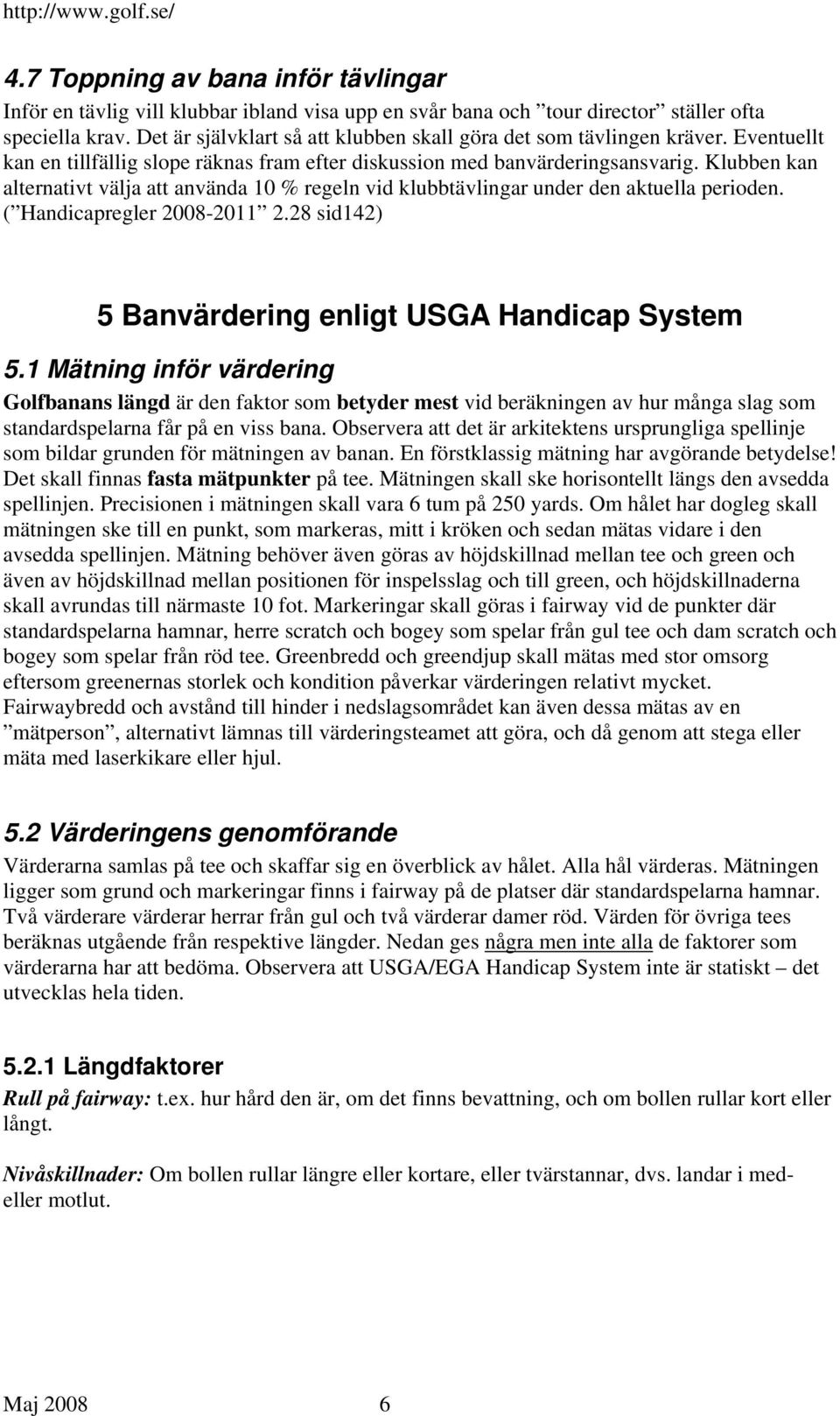 Klubben kan alternativt välja att använda 10 % regeln vid klubbtävlingar under den aktuella perioden. ( Handicapregler 2008-2011 2.28 sid142) 5 Banvärdering enligt USGA Handicap System 5.