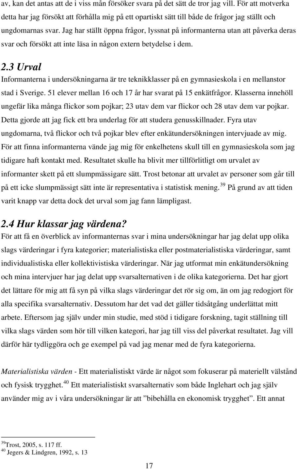 Jag har ställt öppna frågor, lyssnat på informanterna utan att påverka deras svar och försökt att inte läsa in någon extern betydelse i dem. 2.