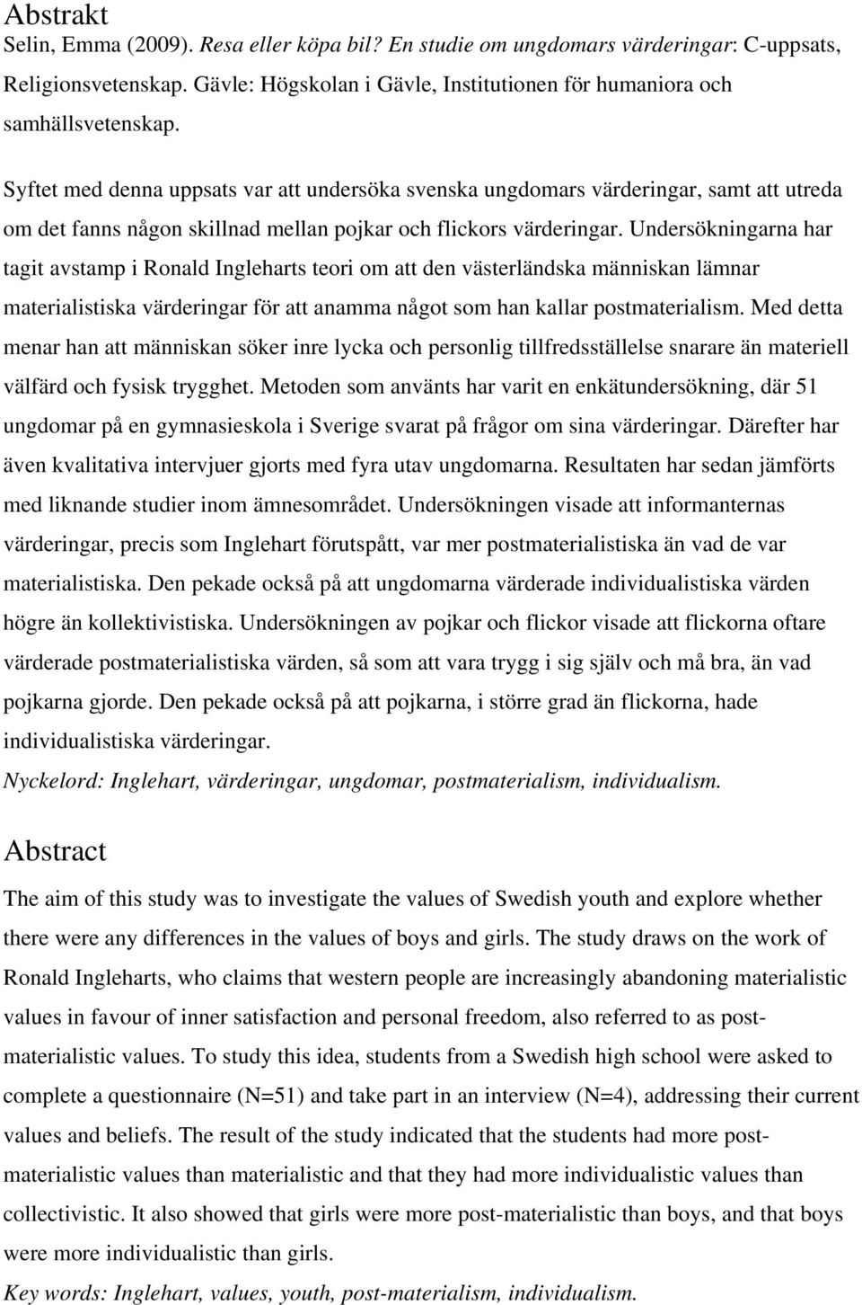 Undersökningarna har tagit avstamp i Ronald Ingleharts teori om att den västerländska människan lämnar materialistiska värderingar för att anamma något som han kallar postmaterialism.