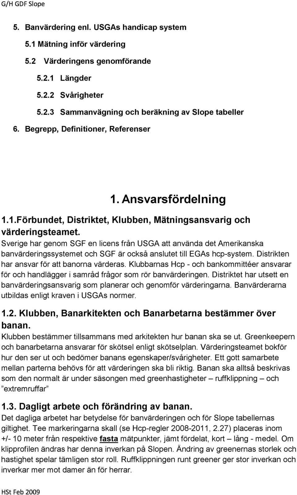 Sverige har genom SGF en licens från USGA att använda det Amerikanska banvärderingssystemet och SGF är också anslutet till EGAs hcp-system. Distrikten har ansvar för att banorna värderas.