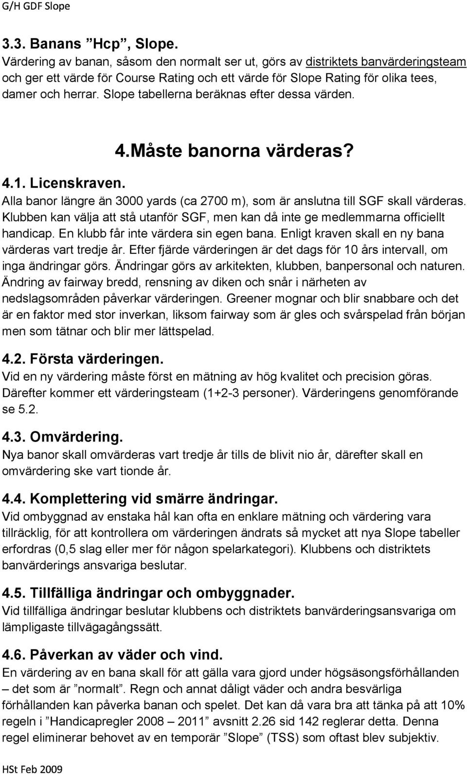 Slope tabellerna beräknas efter dessa värden. 4.Måste banorna värderas? 4.1. Licenskraven. Alla banor längre än 3000 yards (ca 2700 m), som är anslutna till SGF skall värderas.