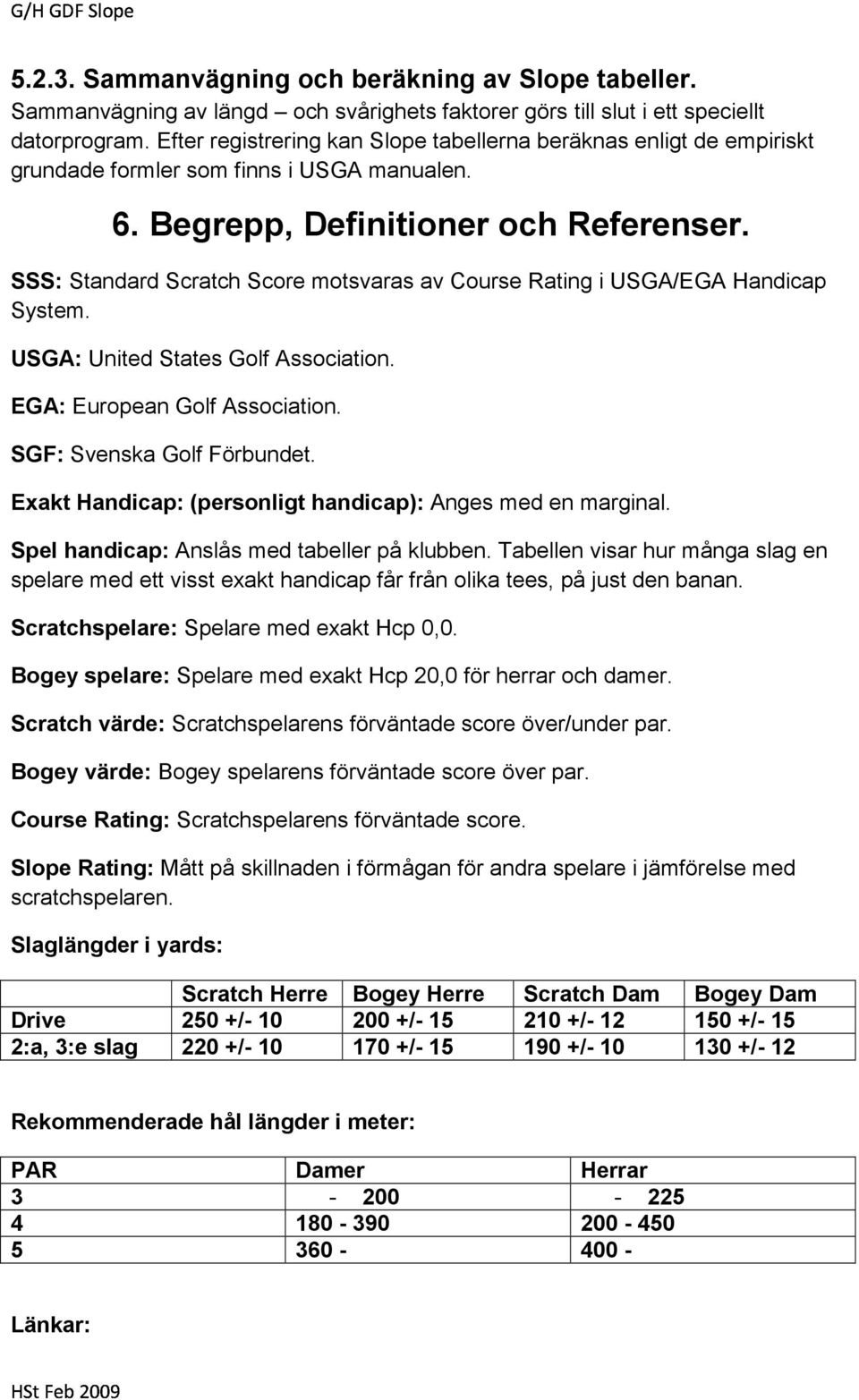 SSS: Standard Scratch Score motsvaras av Course Rating i USGA/EGA Handicap System. USGA: United States Golf Association. EGA: European Golf Association. SGF: Svenska Golf Förbundet.