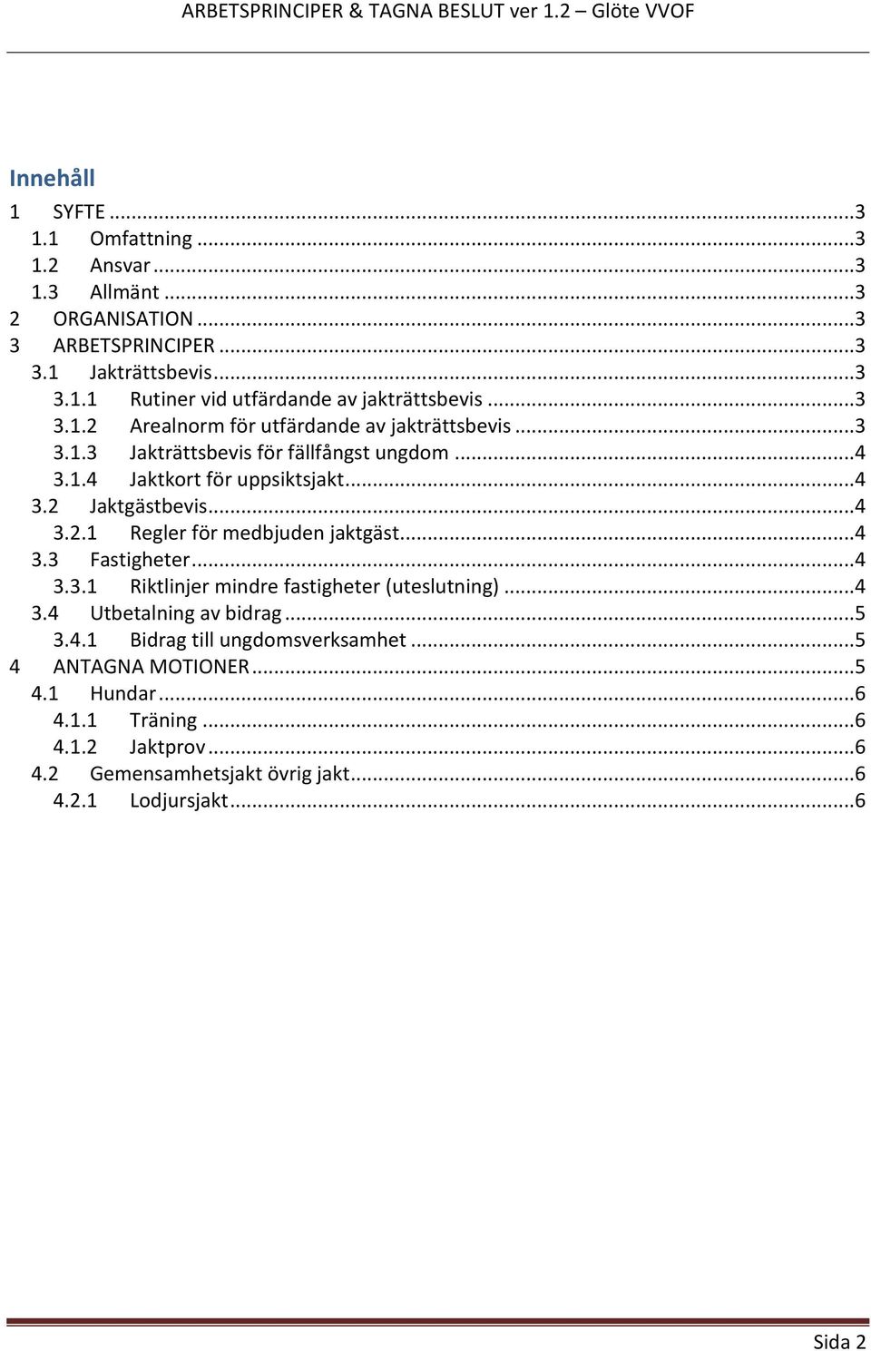 ..4 3.3 Fastigheter...4 3.3.1 Riktlinjer mindre fastigheter (uteslutning)...4 3.4 Utbetalning av bidrag...5 3.4.1 Bidrag till ungdomsverksamhet...5 4 ANTAGNA MOTIONER.