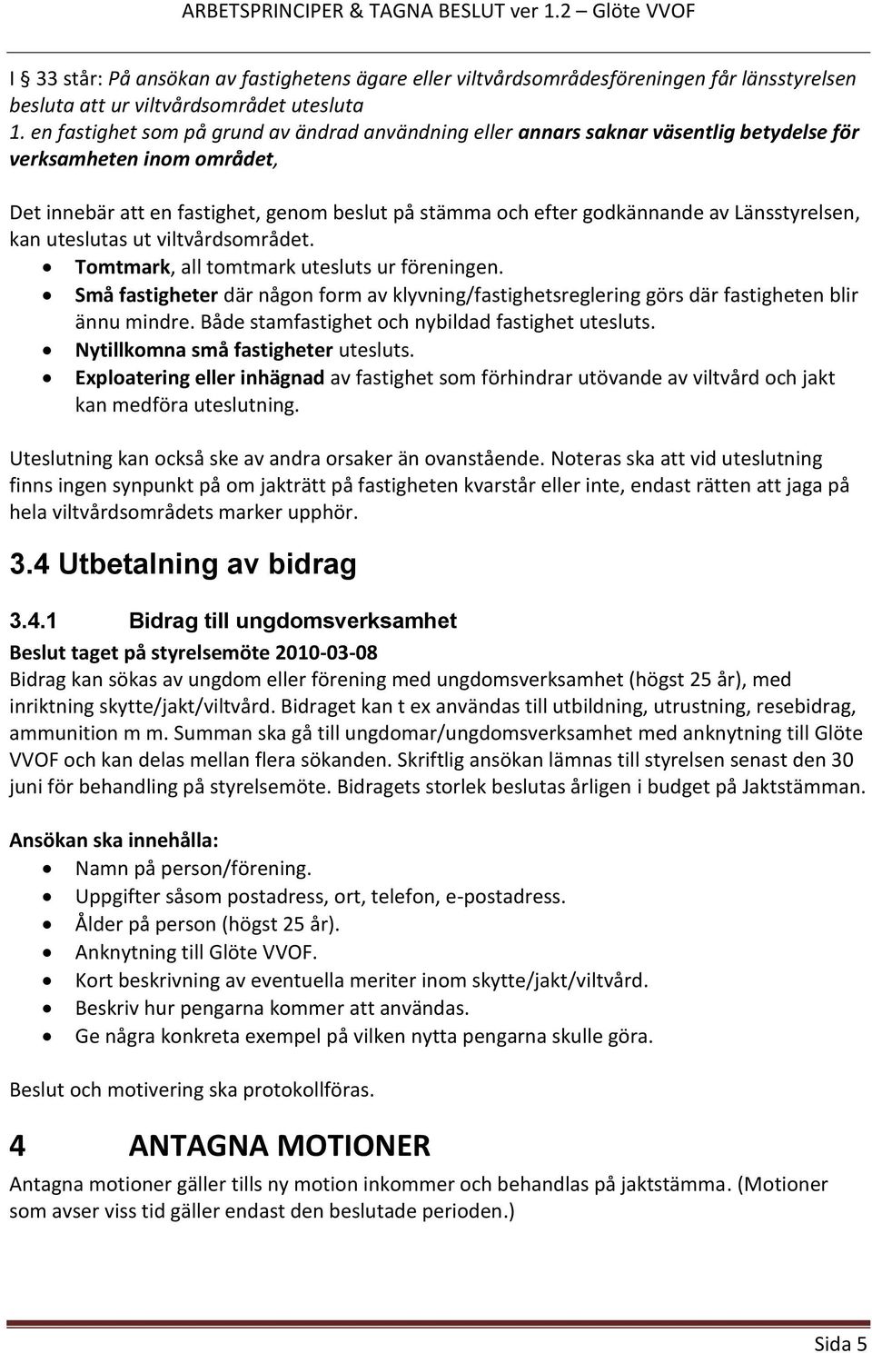 Länsstyrelsen, kan uteslutas ut viltvårdsområdet. Tomtmark, all tomtmark utesluts ur föreningen. Små fastigheter där någon form av klyvning/fastighetsreglering görs där fastigheten blir ännu mindre.