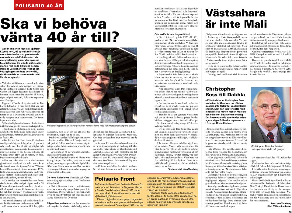 De krävde självbestämmande. Vid båda tillfällena demonstrerade västsaharierna fredligt och båda gångerna möttes de av våld, vid Gdeim Izik av marockanskt och i Zemla av spanskt.