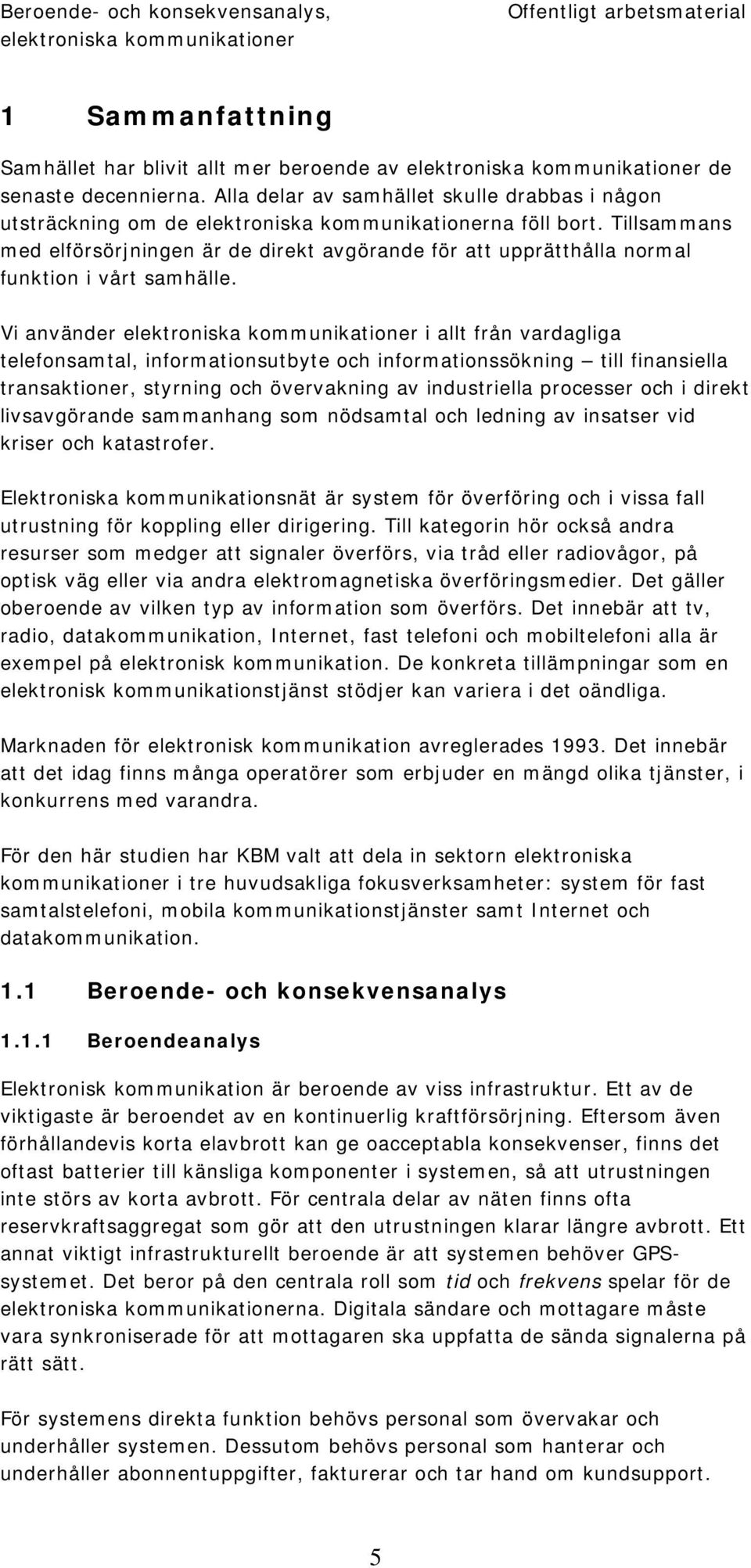 Vi använder i allt från vardagliga telefonsamtal, informationsutbyte och informationssökning till finansiella transaktioner, styrning och övervakning av industriella processer och i direkt